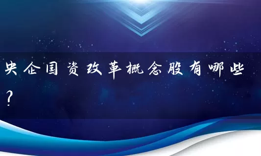 央企国资改革概念股有哪些？ (https://www.cnq.net/) 股票基础教程 第1张