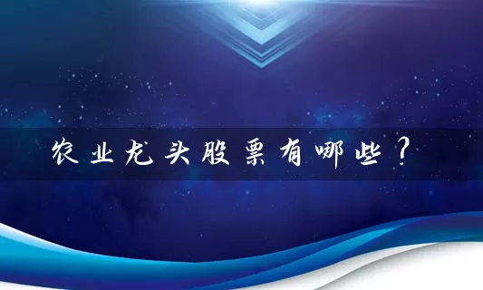 农业龙头股票有哪些？ (https://www.cnq.net/) 股票基础教程 第1张