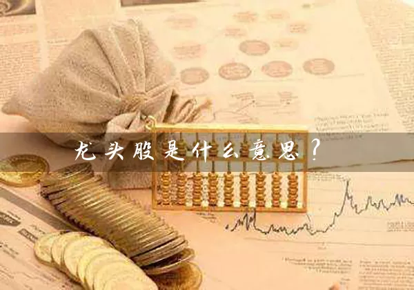 龙头股是什么意思? 股票基础教程 第1张-学习理财网 龙头股是什么意思? (https://www.cnq.net/) 股票基础教程 第1张