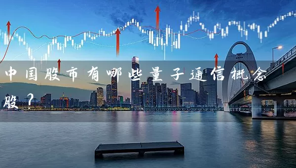 中国股市有哪些量子通信概念股？ (https://www.cnq.net/) 股票基础教程 第1张
