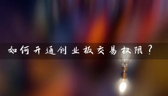 如何开通创业板交易权限？ (https://www.cnq.net/) 股票基础教程 第1张