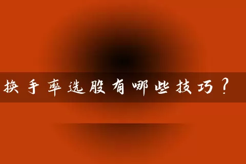 换手率选股有哪些技巧? 股票基础教程 第1张-学习理财网 换手率选股有哪些技巧? (https://www.cnq.net/) 股票基础教程 第1张