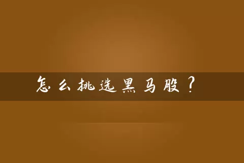 怎么挑选黑马股? 股票基础教程 第1张-学习理财网 怎么挑选黑马股? (https://www.cnq.net/) 股票基础教程 第1张