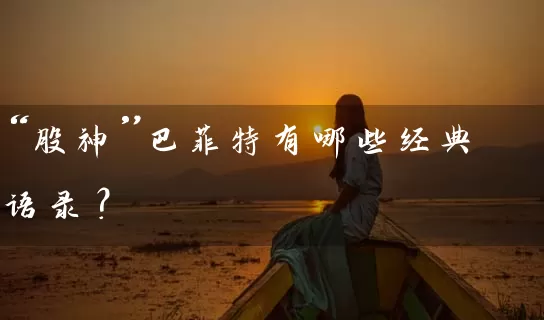 “股神”巴菲特有哪些经典语录? 股票基础教程 第1张-学习理财网 “股神”巴菲特有哪些经典语录? (https://www.cnq.net/) 股票基础教程 第1张