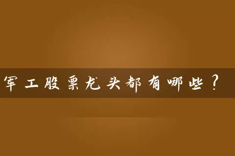 军工股票龙头都有哪些？ (https://www.cnq.net/) 股票基础教程 第1张