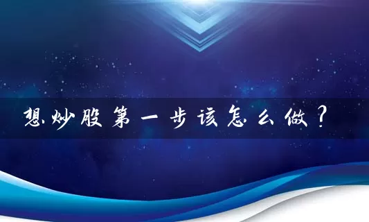 想炒股第一步该怎么做？ (https://www.cnq.net/) 股票基础教程 第1张