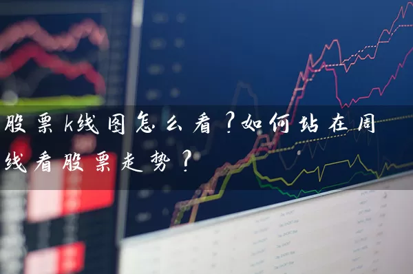 股票k线图怎么看？如何站在周线看股票走势？ (https://www.cnq.net/) 股票基础教程 第1张