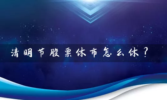 清明节股票休市怎么休？ (https://www.cnq.net/) 股票基础教程 第1张