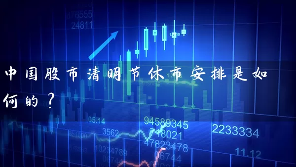 中国股市清明节休市安排是如何的? 股票基础教程 第1张-学习理财网 中国股市清明节休市安排是如何的? (https://www.cnq.net/) 股票基础教程 第1张