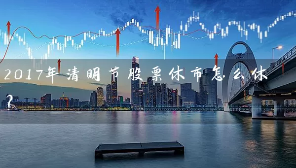 2017年清明节股票休市怎么休？ (https://www.cnq.net/) 股票基础教程 第1张