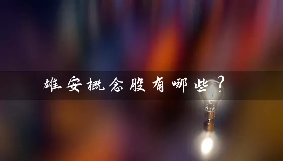 雄安概念股有哪些？ (https://www.cnq.net/) 股票基础教程 第1张