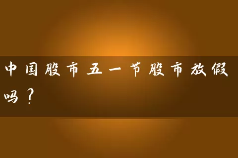 中国股市五一节股市放假吗？ (https://www.cnq.net/) 股票基础教程 第1张