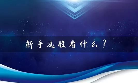 新手选股看什么？ (https://www.cnq.net/) 股票基础教程 第1张
