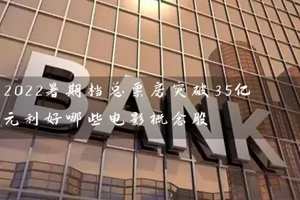 2022暑期档总票房突破35亿元利好哪些电影概念股 (https://www.cnq.net/) 股票基础教程 第2张