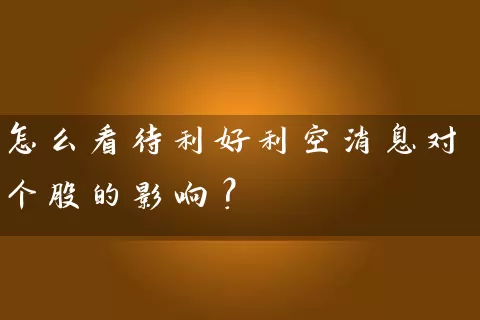 怎么看待利好利空消息对个股的影响? 股票基础教程 第2张-学习理财网 怎么看待利好利空消息对个股的影响? (https://www.cnq.net/) 股票基础教程 第2张