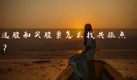 选股和买股票怎么找共振点? 股票基础教程 第2张-学习理财网 选股和买股票怎么找共振点? (https://www.cnq.net/) 股票基础教程 第2张