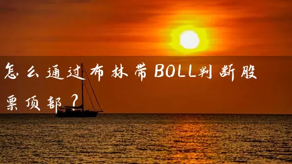 怎么通过布林带BOLL判断股票顶部? 股票基础教程 第2张-学习理财网 怎么通过布林带BOLL判断股票顶部? (https://www.cnq.net/) 股票基础教程 第2张