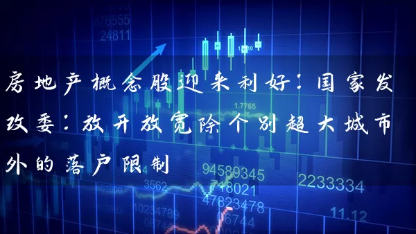 房地产概念股迎来利好：国家发改委：放开放宽除个别超大城市外的落户限制 (https://www.cnq.net/) 股票基础教程 第2张