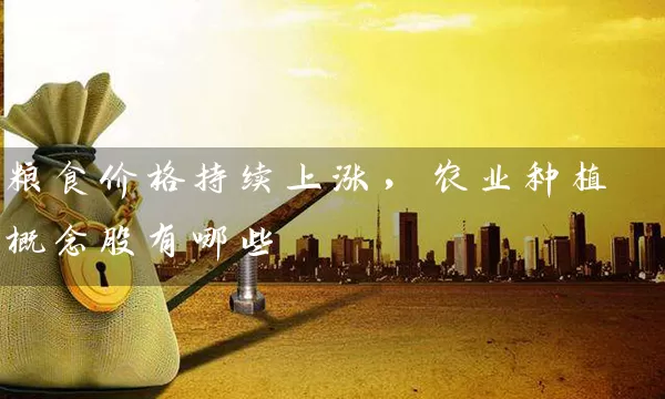 粮食价格持续上涨，农业种植概念股有哪些 (https://www.cnq.net/) 股票基础教程 第2张