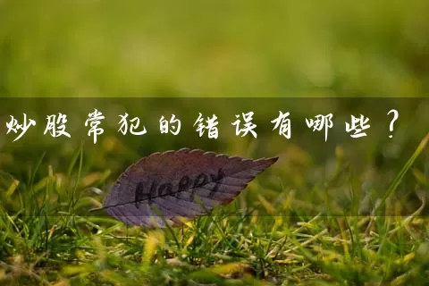 炒股常犯的错误有哪些? 股票基础教程 第2张-学习理财网 炒股常犯的错误有哪些? (https://www.cnq.net/) 股票基础教程 第2张