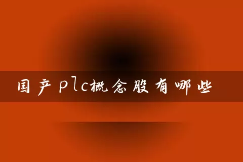 国产plc概念股有哪些 股票基础教程 第1张-学习理财网 国产plc概念股有哪些 (https://www.cnq.net/) 股票基础教程 第1张