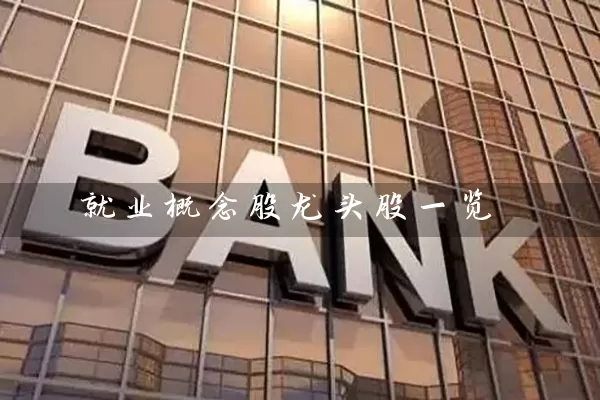 就业概念股龙头股一览 股票基础教程 第1张-学习理财网 就业概念股龙头股一览 (https://www.cnq.net/) 股票基础教程 第1张