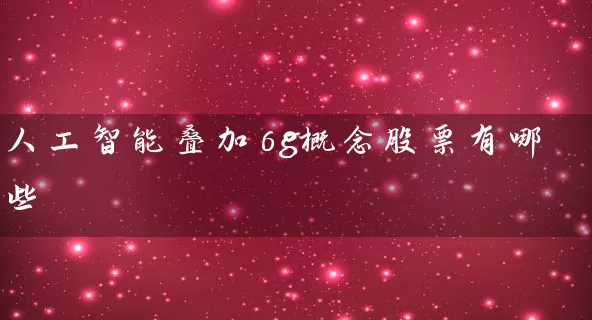 人工智能叠加6g概念股票有哪些 (https://www.cnq.net/) 股票基础教程 第1张