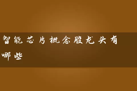 智能芯片概念股龙头有哪些 (https://www.cnq.net/) 股票基础教程 第1张