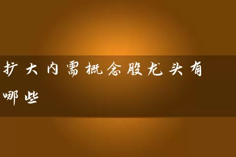 扩大内需概念股龙头有哪些 (https://www.cnq.net/) 股票基础教程 第1张