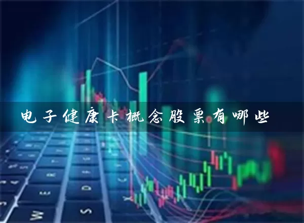 电子健康卡概念股票有哪些 (https://www.cnq.net/) 股票基础教程 第1张