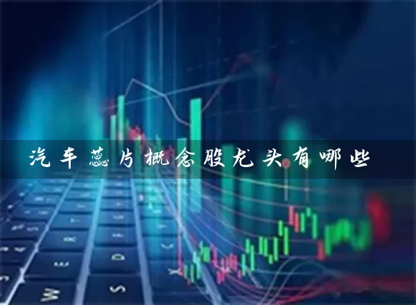 汽车蕊片概念股龙头有哪些 (https://www.cnq.net/) 股票基础教程 第1张