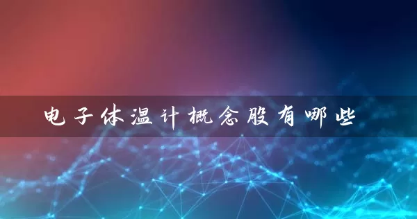 电子体温计概念股有哪些 股票基础教程 第1张-学习理财网 电子体温计概念股有哪些 (https://www.cnq.net/) 股票基础教程 第1张