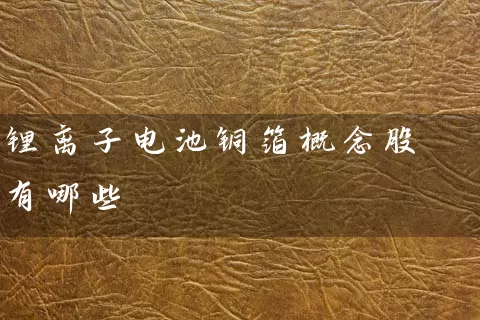 锂离子电池铜箔概念股有哪些 股票基础教程 第1张-学习理财网 锂离子电池铜箔概念股有哪些 (https://www.cnq.net/) 股票基础教程 第1张