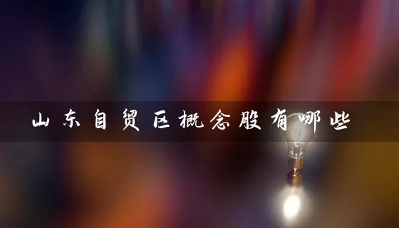 山东自贸区概念股有哪些 (https://www.cnq.net/) 股票基础教程 第1张