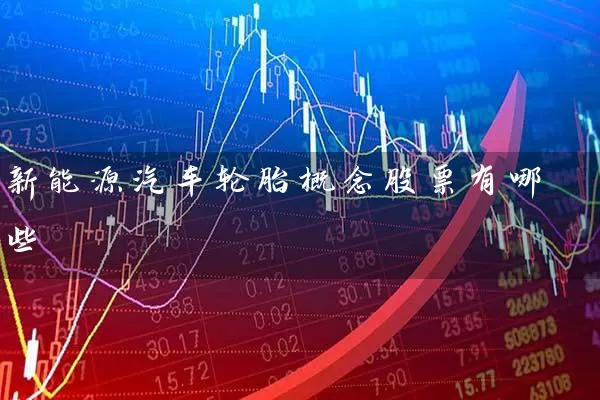 新能源汽车轮胎概念股票有哪些 (https://www.cnq.net/) 股票基础教程 第1张