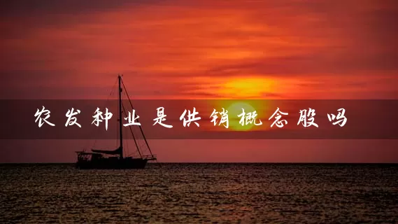 农发种业是供销概念股吗 (https://www.cnq.net/) 股票基础教程 第1张