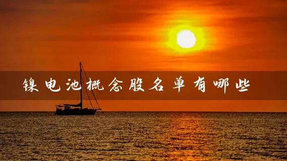 镍电池概念股名单有哪些 (https://www.cnq.net/) 股票基础教程 第1张