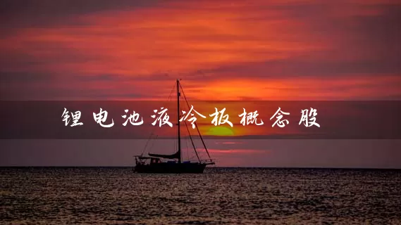 锂电池液冷板概念股 股票基础教程 第1张-学习理财网 锂电池液冷板概念股 (https://www.cnq.net/) 股票基础教程 第1张