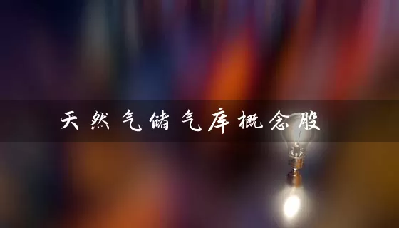 天然气储气库概念股 股票基础教程 第1张-学习理财网 天然气储气库概念股 (https://www.cnq.net/) 股票基础教程 第1张