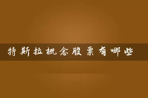 特斯拉概念股票有哪些 (https://www.cnq.net/) 股票基础教程 第1张