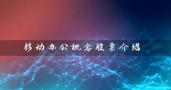 移动办公概念股票介绍 股票基础教程 第1张-学习理财网 移动办公概念股票介绍 (https://www.cnq.net/) 股票基础教程 第1张