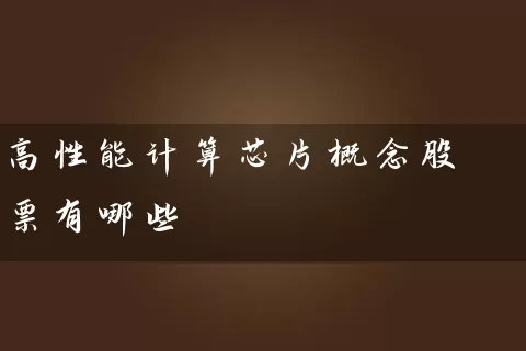 高性能计算芯片概念股票有哪些 股票基础教程 第1张-学习理财网 高性能计算芯片概念股票有哪些 (https://www.cnq.net/) 股票基础教程 第1张