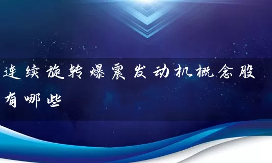连续旋转爆震发动机概念股有哪些 股票基础教程 第1张-学习理财网 连续旋转爆震发动机概念股有哪些 (https://www.cnq.net/) 股票基础教程 第1张