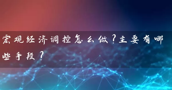 宏观经济调控怎么做?主要有哪些手段? 股票基础教程 第1张-学习理财网 宏观经济调控怎么做?主要有哪些手段? (https://www.cnq.net/) 股票基础教程 第1张