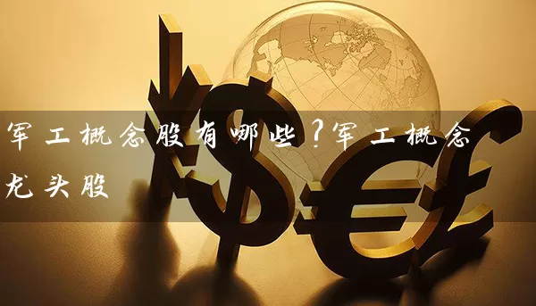 军工概念股有哪些?军工概念龙头股 股票基础教程 第1张-学习理财网 军工概念股有哪些?军工概念龙头股 (https://www.cnq.net/) 股票基础教程 第1张