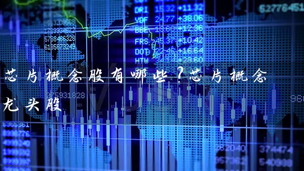 芯片概念股有哪些?芯片概念龙头股 股票基础教程 第1张-学习理财网 芯片概念股有哪些?芯片概念龙头股 (https://www.cnq.net/) 股票基础教程 第1张