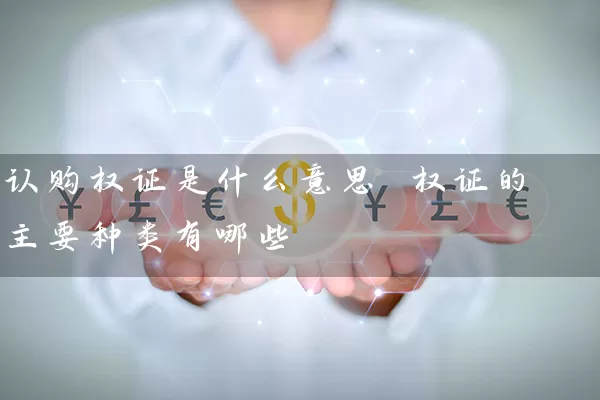 认购权证是什么意思 权证的主要种类有哪些 (https://www.cnq.net/) 股票基础教程 第1张