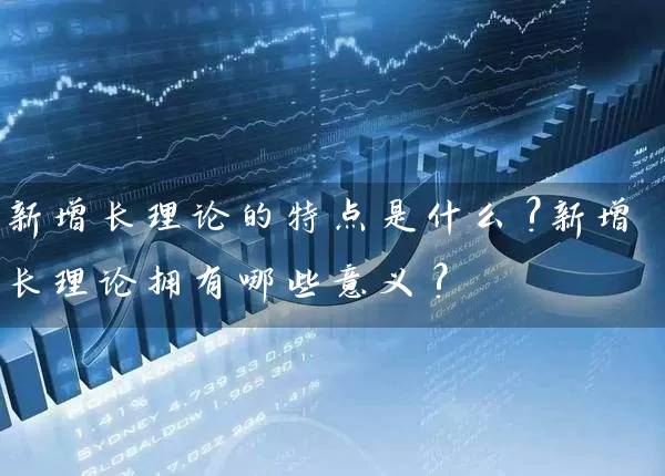 新增长理论的特点是什么?新增长理论拥有哪些意义? (https://www.cnq.net/) 股票基础教程 第1张