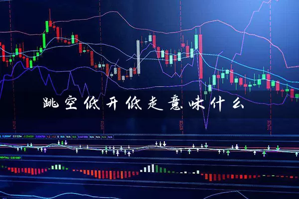 跳空低开低走意味什么 (https://www.cnq.net/) 股票基础教程 第1张