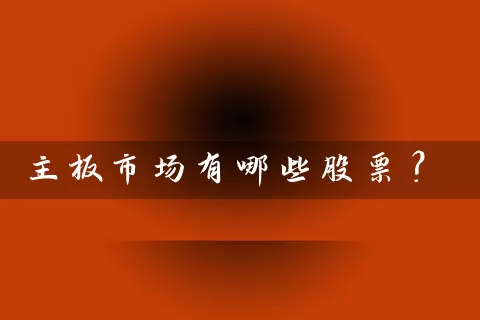 主板市场有哪些股票? 股票基础教程 第1张-学习理财网 主板市场有哪些股票? (https://www.cnq.net/) 股票基础教程 第1张